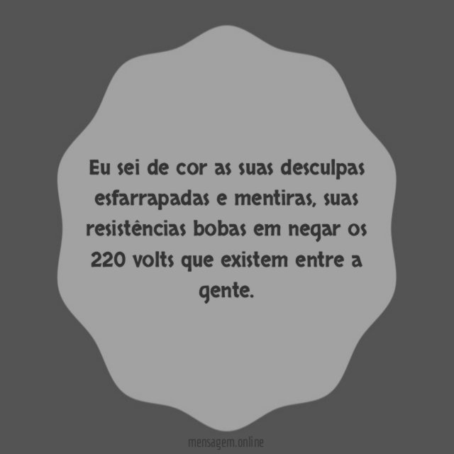 Eu sei de cor as suas desculpas esfarrapadas e mentiras