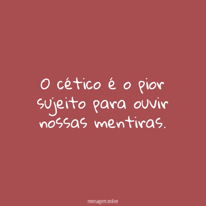 O cético é o pior sujeito para ouvir nossas mentiras