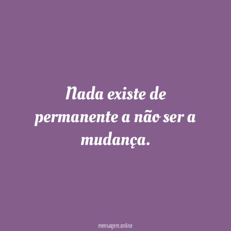 Nada existe de permanente a não ser a mudança