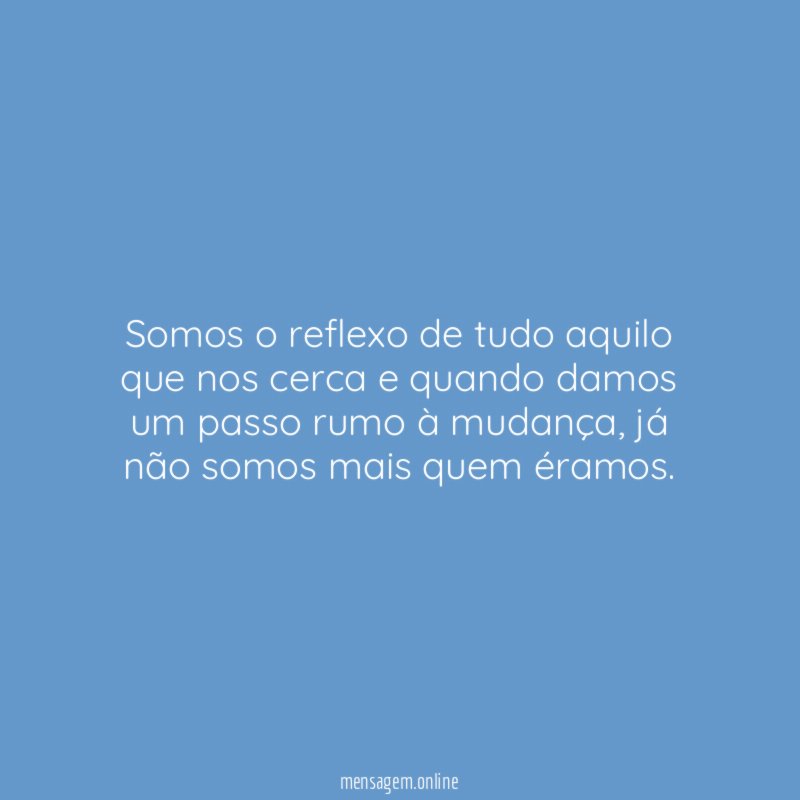 Somos o reflexo de tudo aquilo que nos