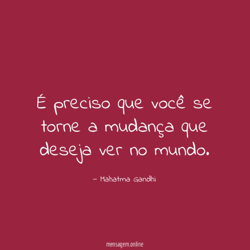 É preciso que você se torne a mudança