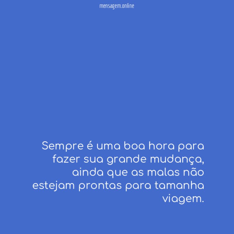 Sempre é uma boa hora para fazer sua grande mudança