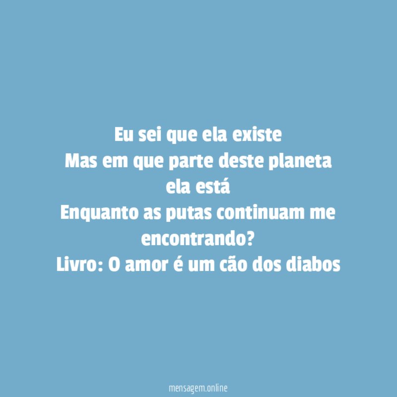 eu sei que ela existe
Mas em que parte deste planeta ela está
Enquanto as putas continuam me encontrando?