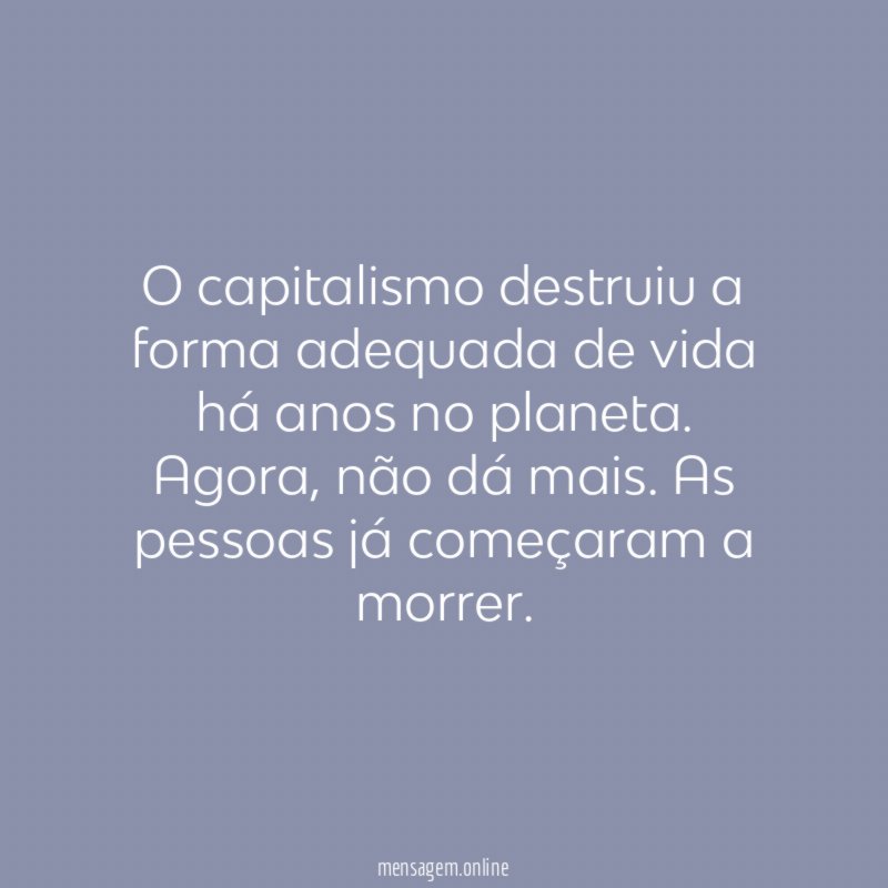O capitalismo destruiu a forma adequada de vida há anos no planeta