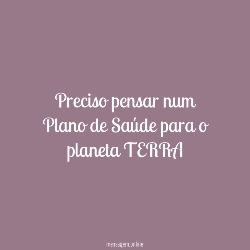 Preciso pensar num Plano de Saúde para o planeta TERRA