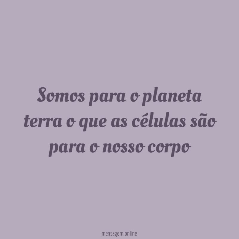 somos para o planeta terra o que as