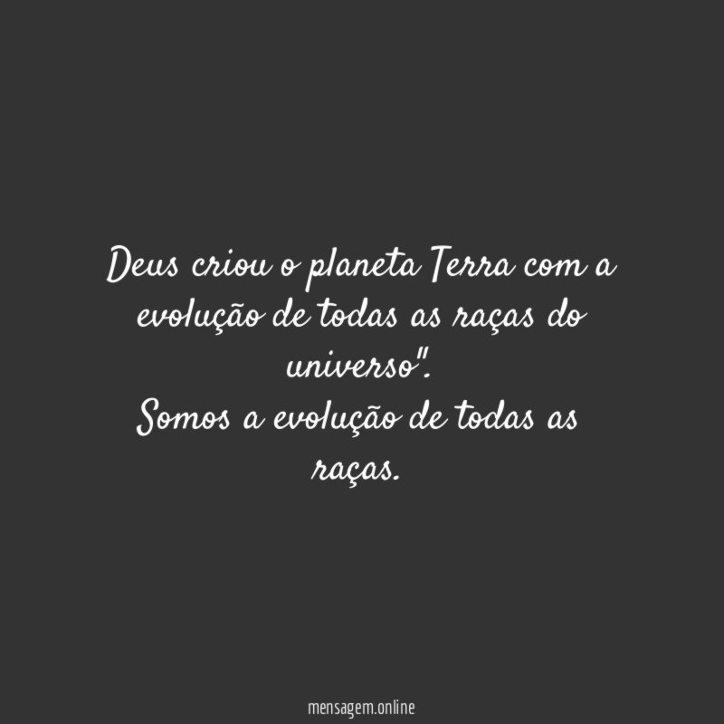 "Deus criou o planeta Terra com a evolução de todas as raças do universo".