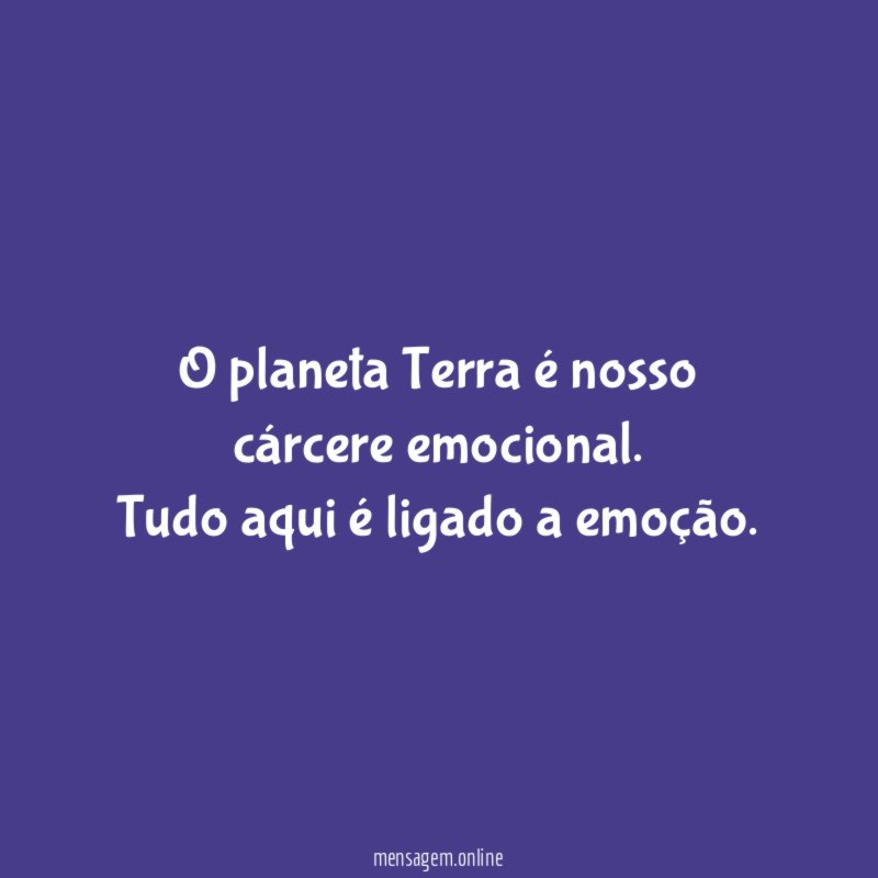 O planeta Terra é nosso cárcere emocional