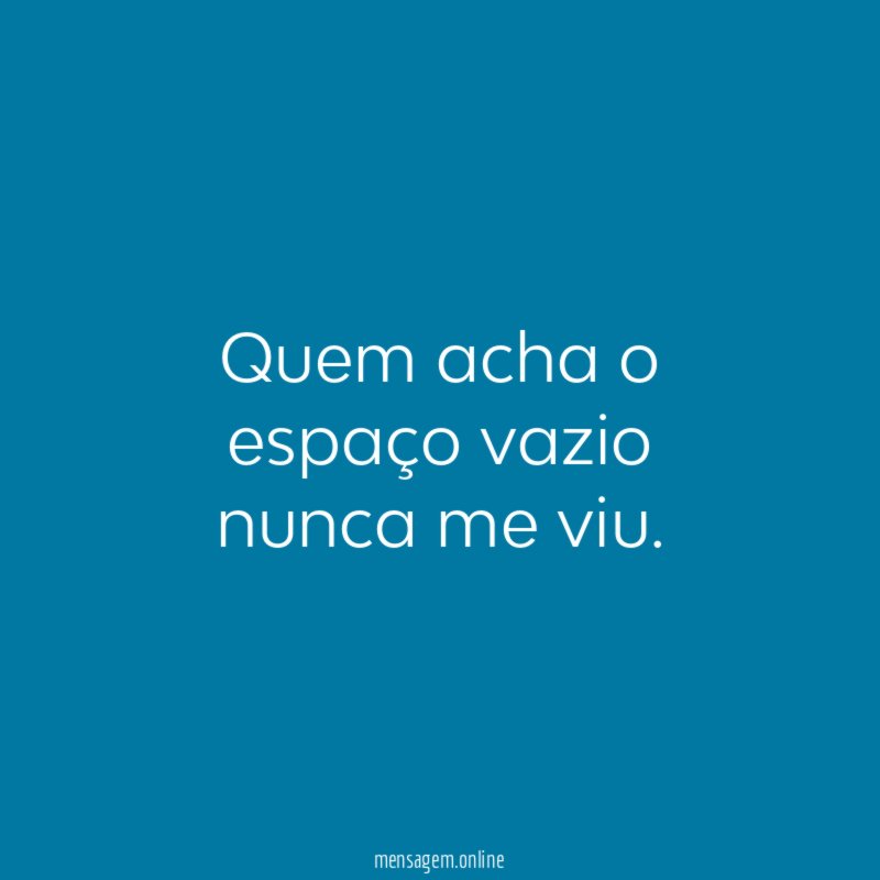 Quem acha o espaço vazio nunca me viu