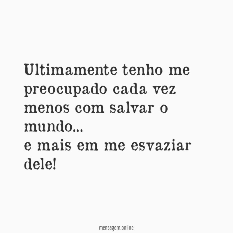 Ultimamente tenho me preocupado cada vez menos com salvar o mundo