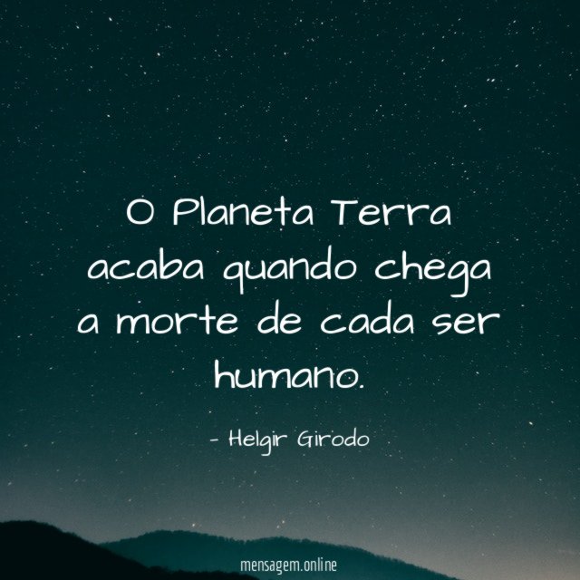 O Planeta Terra acaba quando chega a morte de cada ser humano