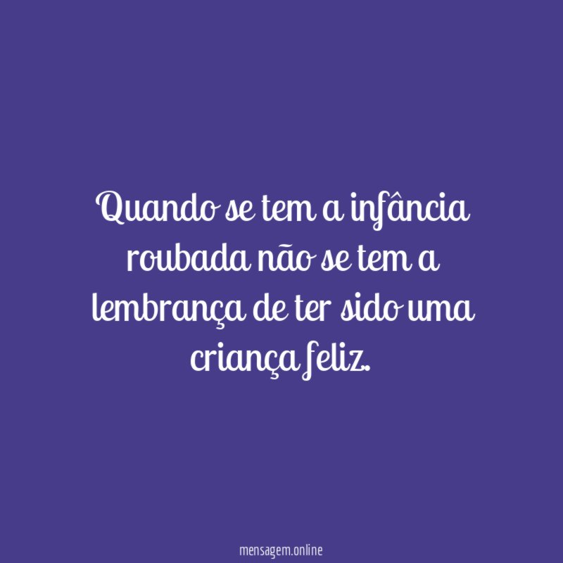 Quando se tem a infância roubada não se