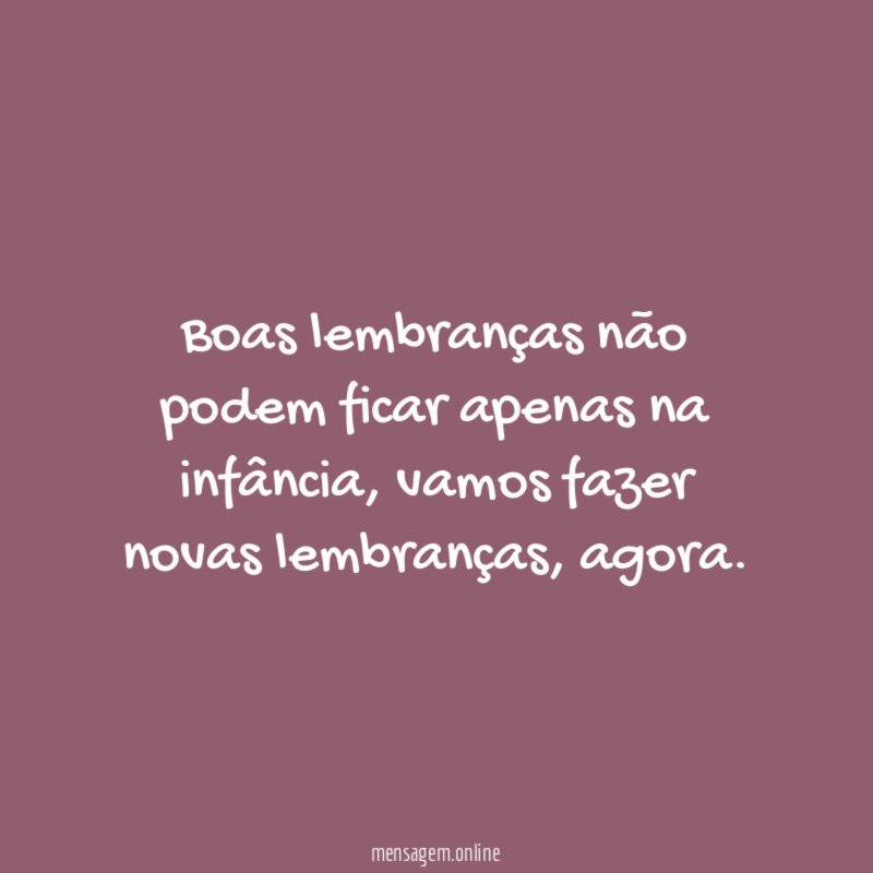 Boas lembranças não podem ficar apenas na infância