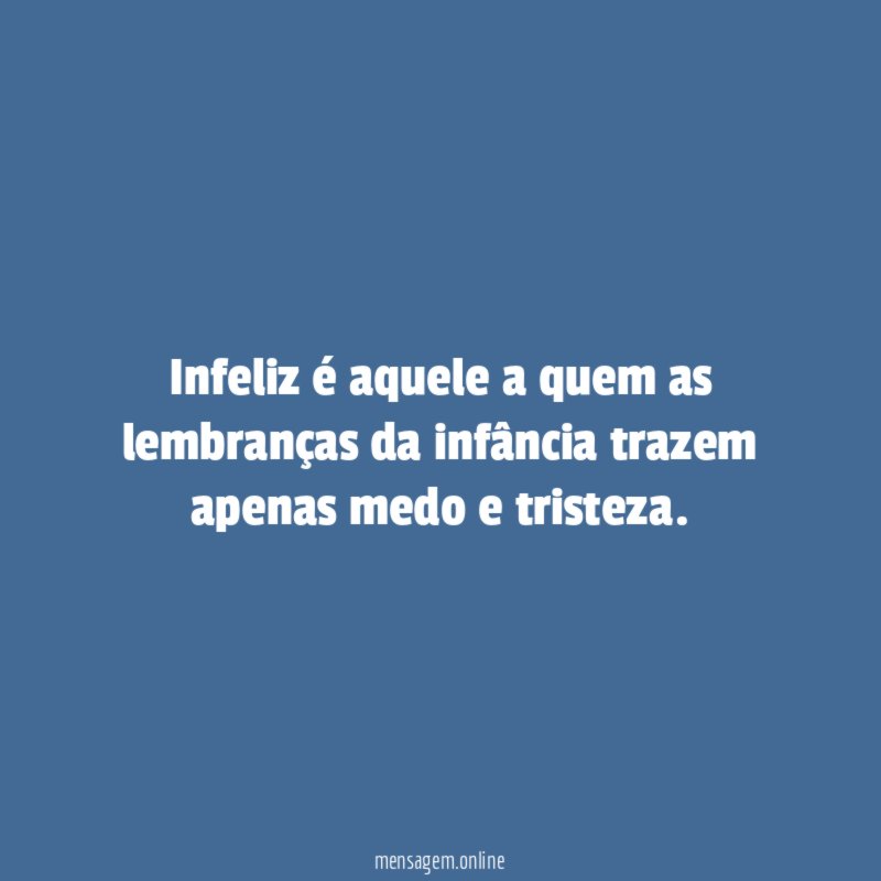 Infeliz é aquele a quem as lembranças da