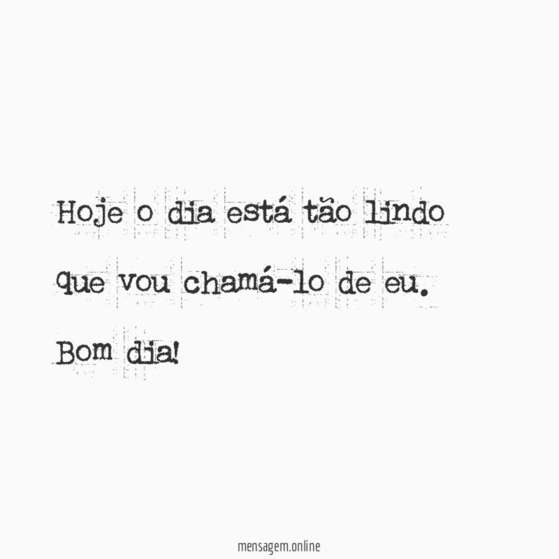 Hoje o dia está tão lindo que vou