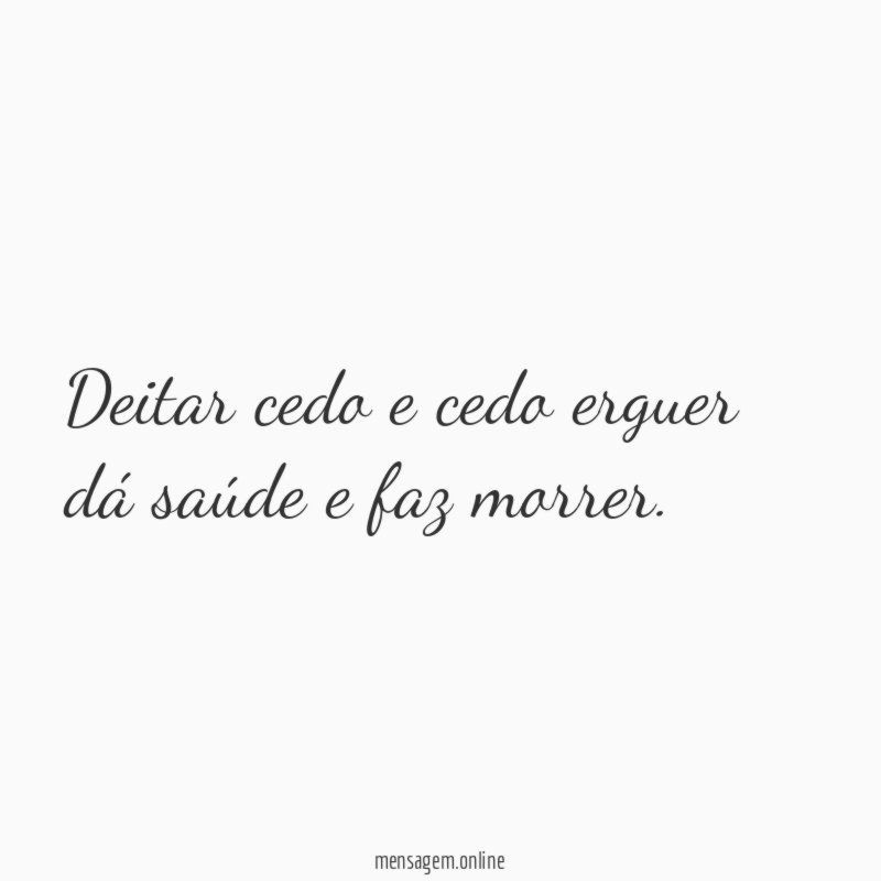 Deitar cedo e cedo erguer dá saúde e faz morrer
