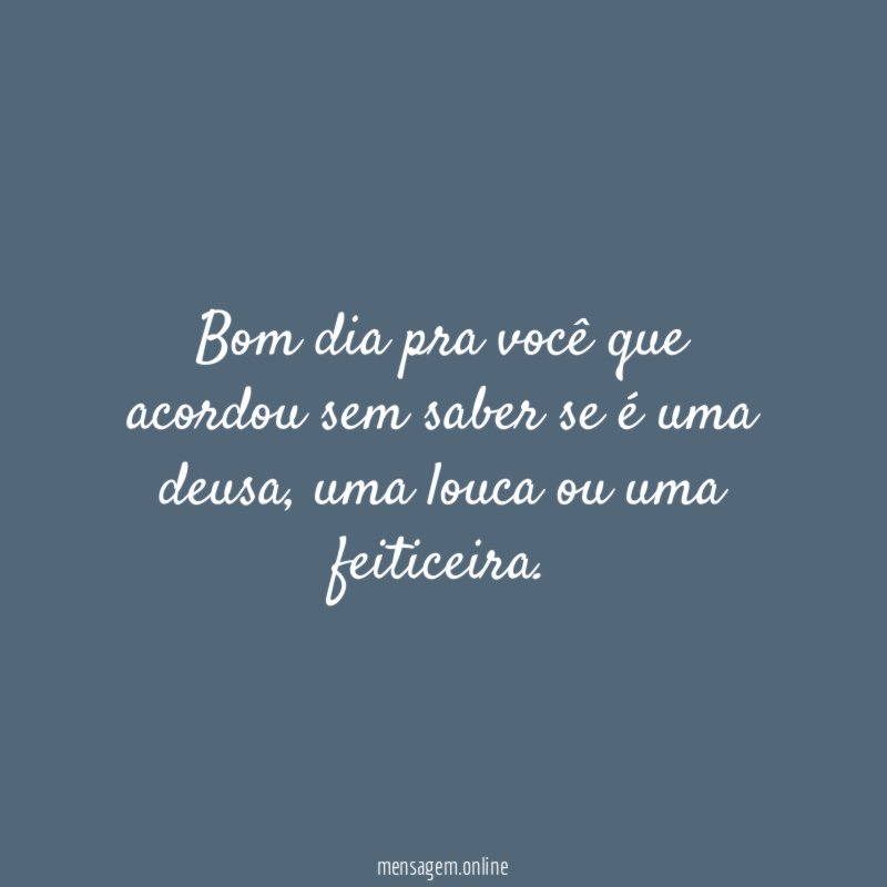 Bom dia pra você que acordou sem saber se é uma deusa