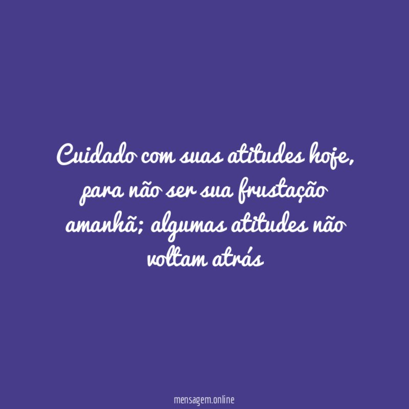 Cuidado com suas atitudes hoje