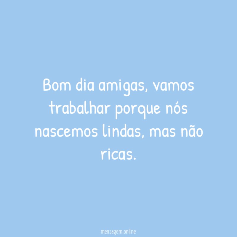 Bom dia amigas
