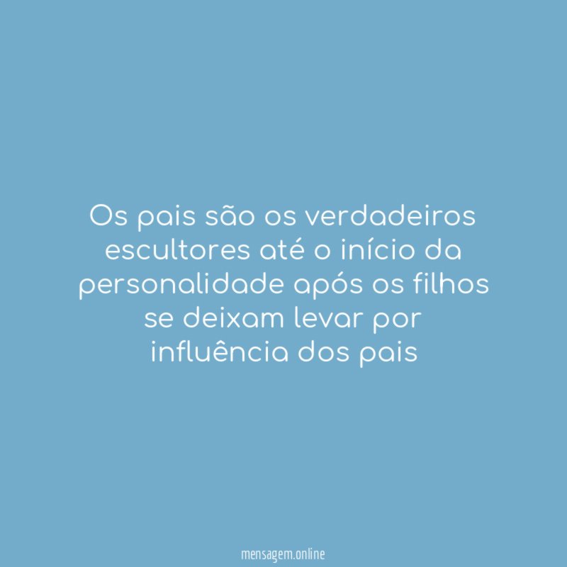 Os pais são os verdadeiros escultores até