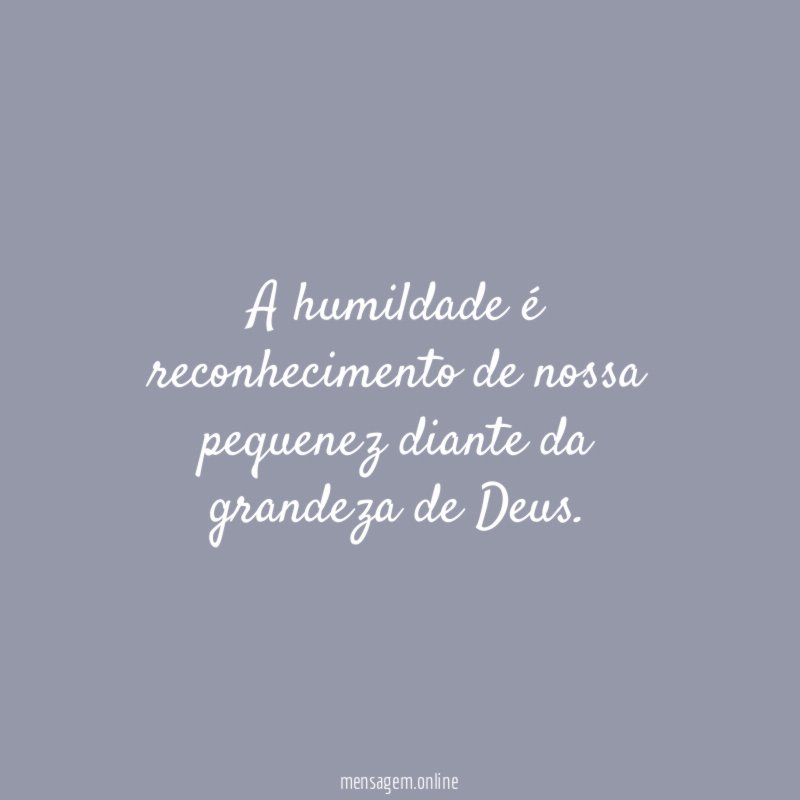A humildade é reconhecimento de nossa pequenez diante da grandeza de Deus