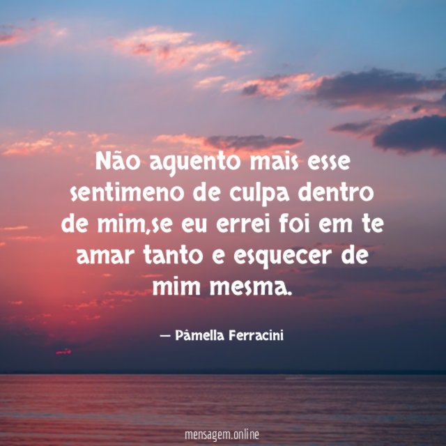 Não aguento mais esse sentimeno de culpa dentro de mim