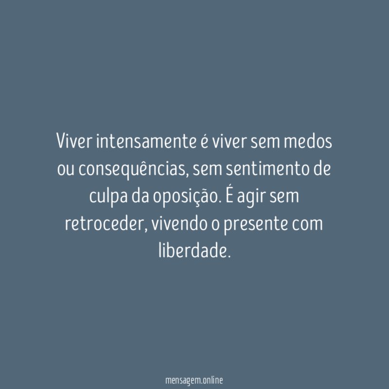 Viver intensamente é viver sem medos ou consequências