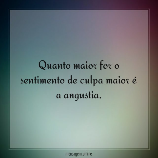Quanto maior for o sentimento de culpa maior é a angustia