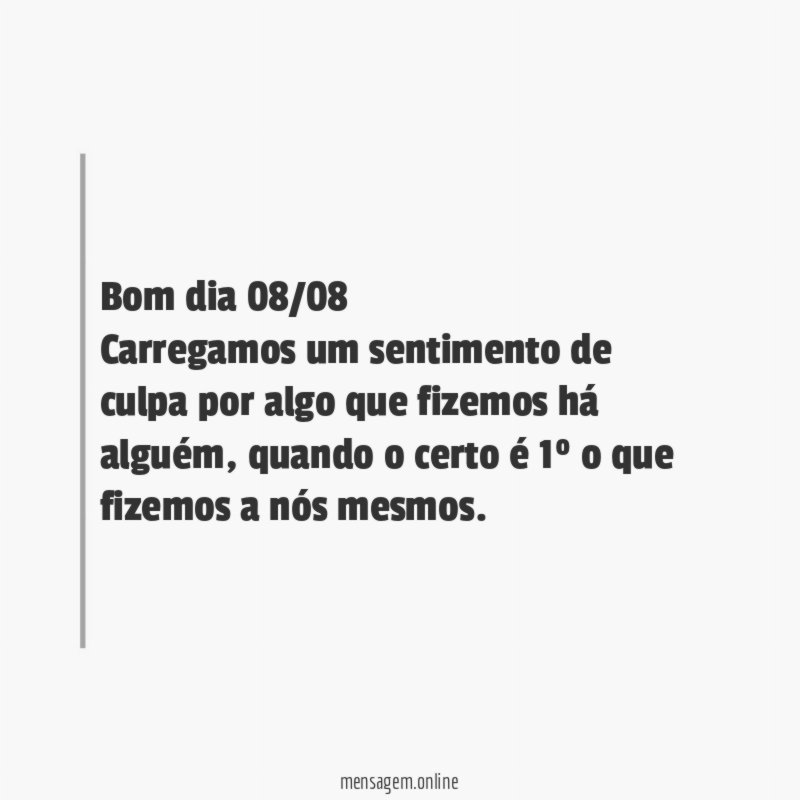 Bom dia 08/08 Carregamos um sentimento de culpa por