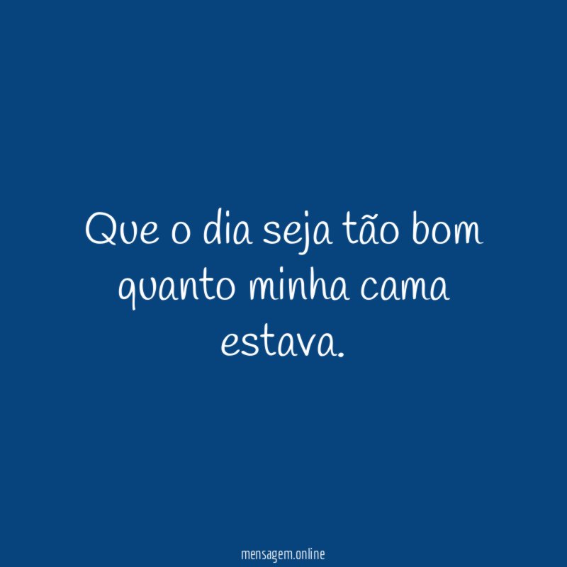 Que o dia seja tão bom quanto minha cama estava