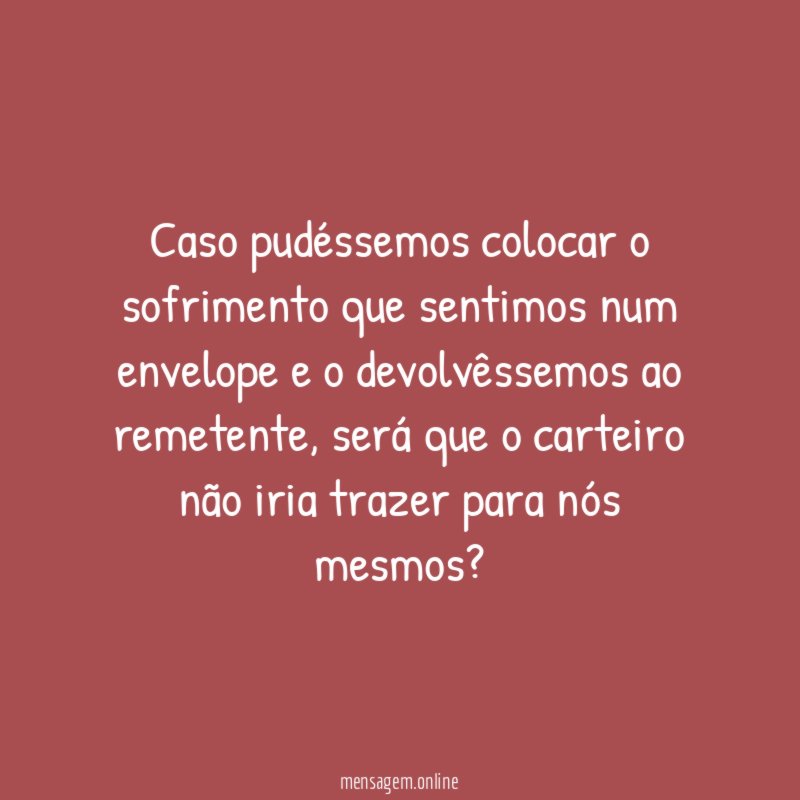 Caso pudéssemos colocar o sofrimento que sentimos num
