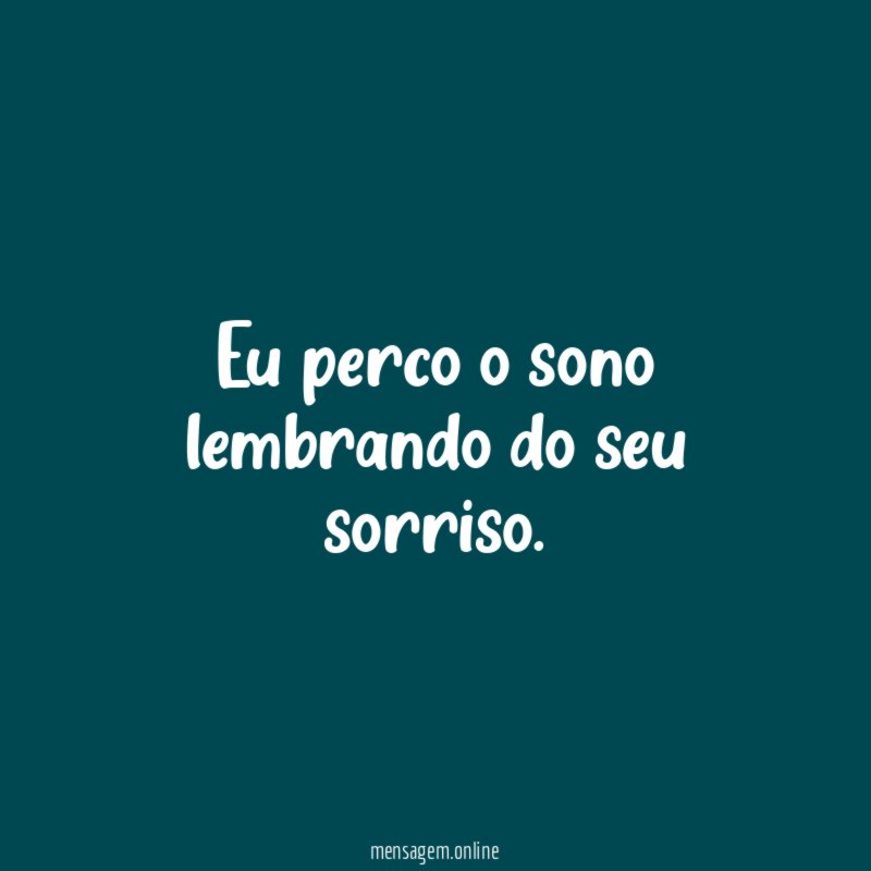 Eu perco o sono lembrando do seu sorriso