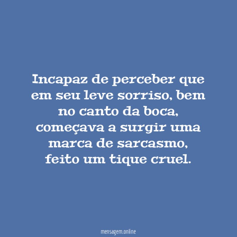 Incapaz de perceber que em seu leve sorriso