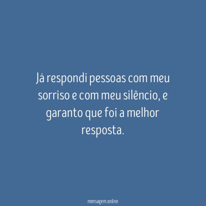 Já respondi pessoas com meu sorriso e com meu silêncio