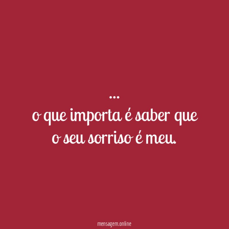 o que importa é saber que o seu sorriso é meu