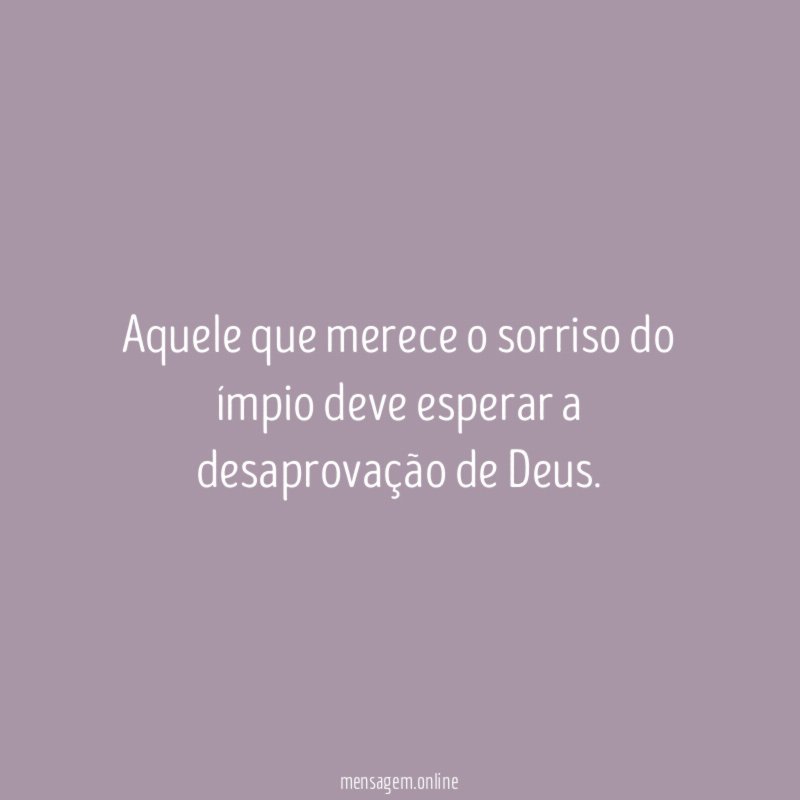 Aquele que merece o sorriso do ímpio deve
