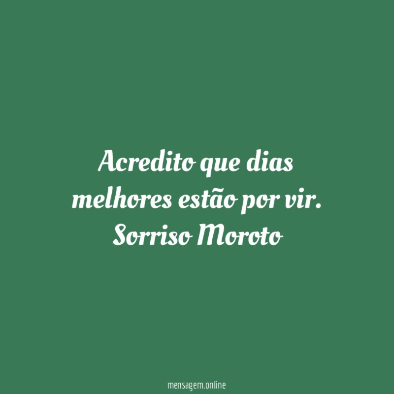 Acredito que dias melhores estão por vir.