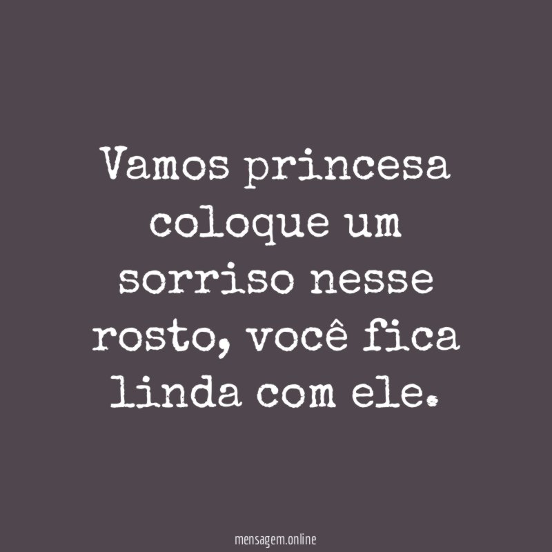 Vamos princesa coloque um sorriso nesse rosto
