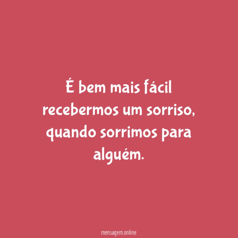 É bem mais fácil recebermos um sorriso