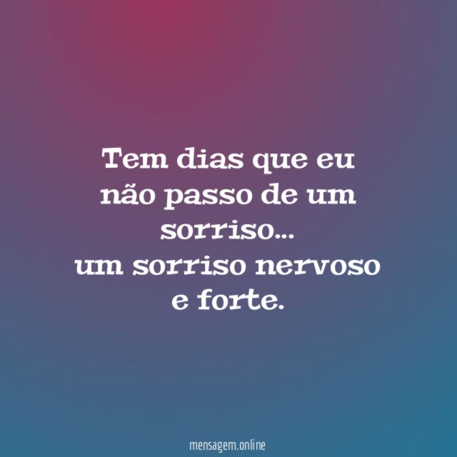 Tem dias que eu não passo de um sorriso