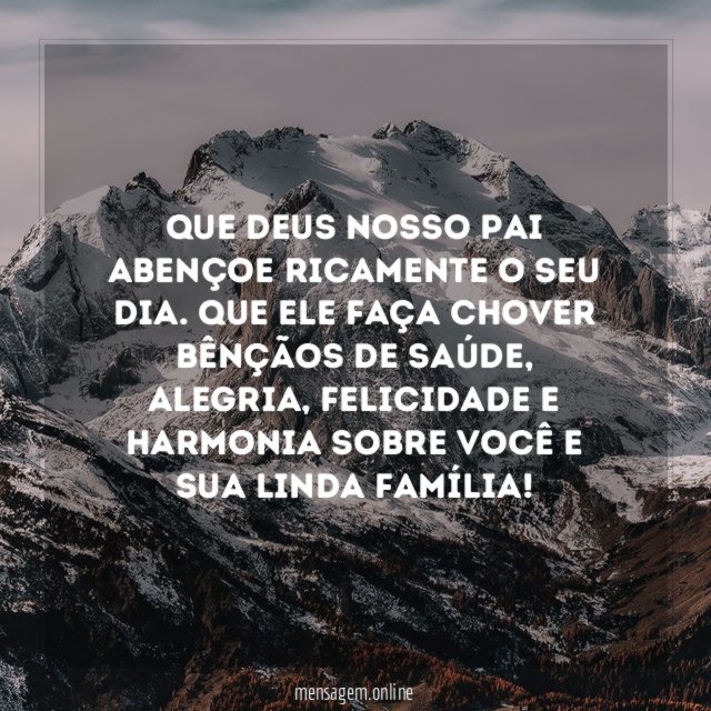Que Deus nosso Pai abençoe ricamente o seu dia