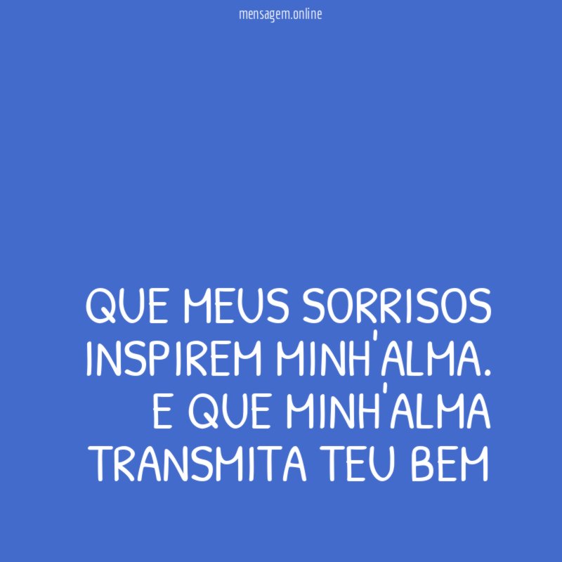 Que meus sorrisos inspirem minh'alma