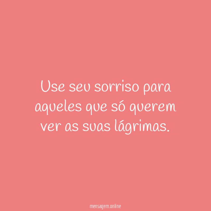 Use seu sorriso para aqueles que só querem