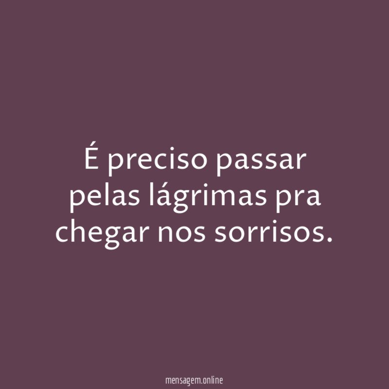 É preciso passar pelas lágrimas pra chegar nos sorrisos