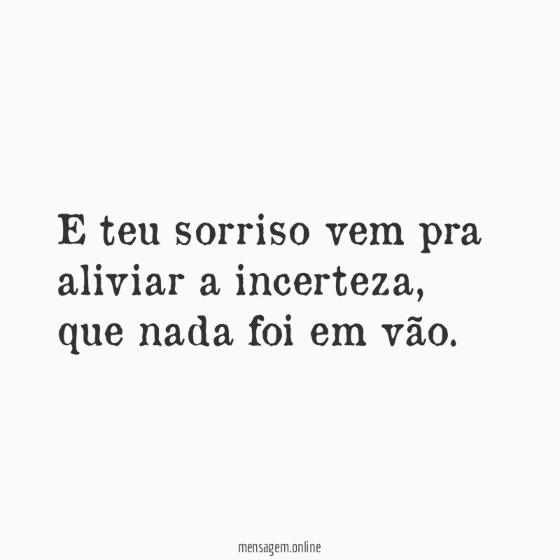 E teu sorriso vem pra aliviar a incerteza