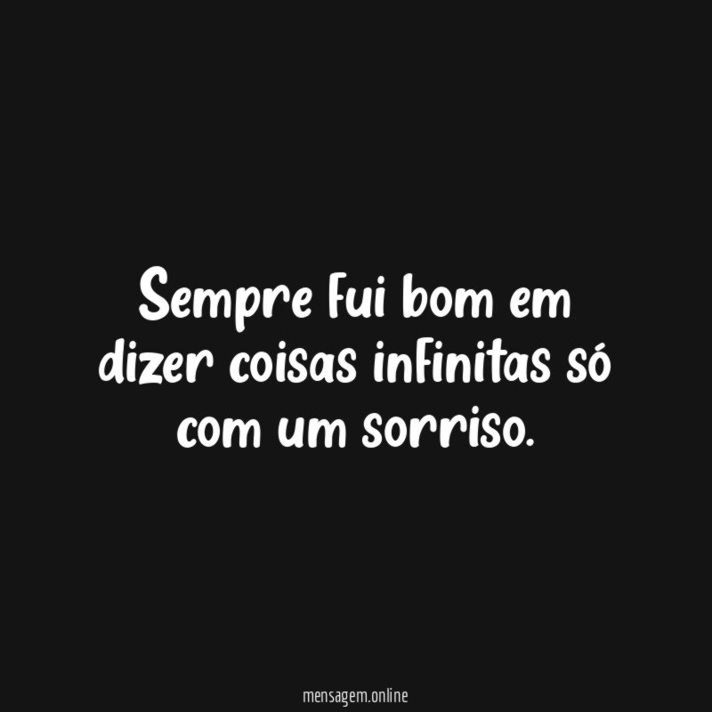 Sempre fui bom em dizer coisas infinitas só com um sorriso