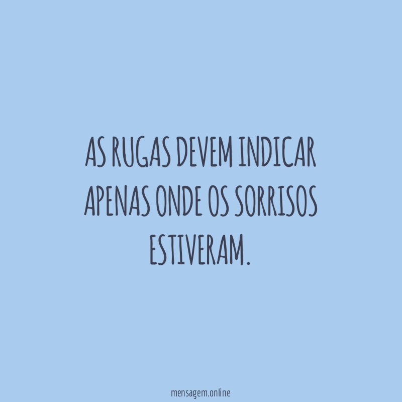 As rugas devem indicar apenas onde os sorrisos estiveram