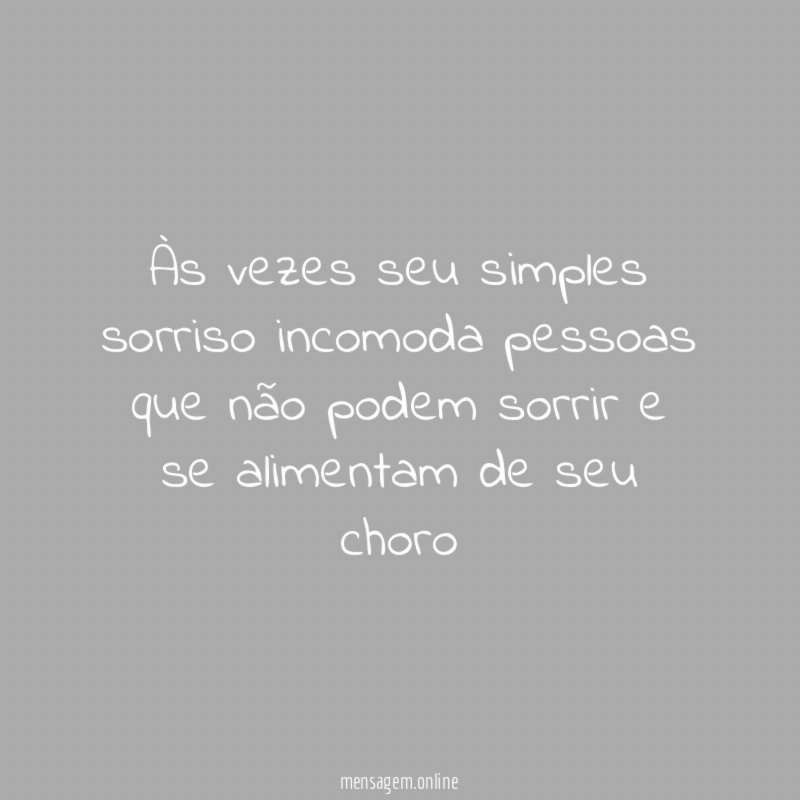 Às vezes seu simples sorriso incomoda pessoas que
