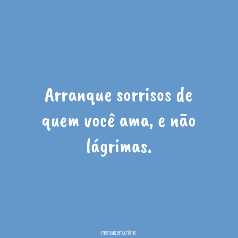 Arranque sorrisos de quem você ama