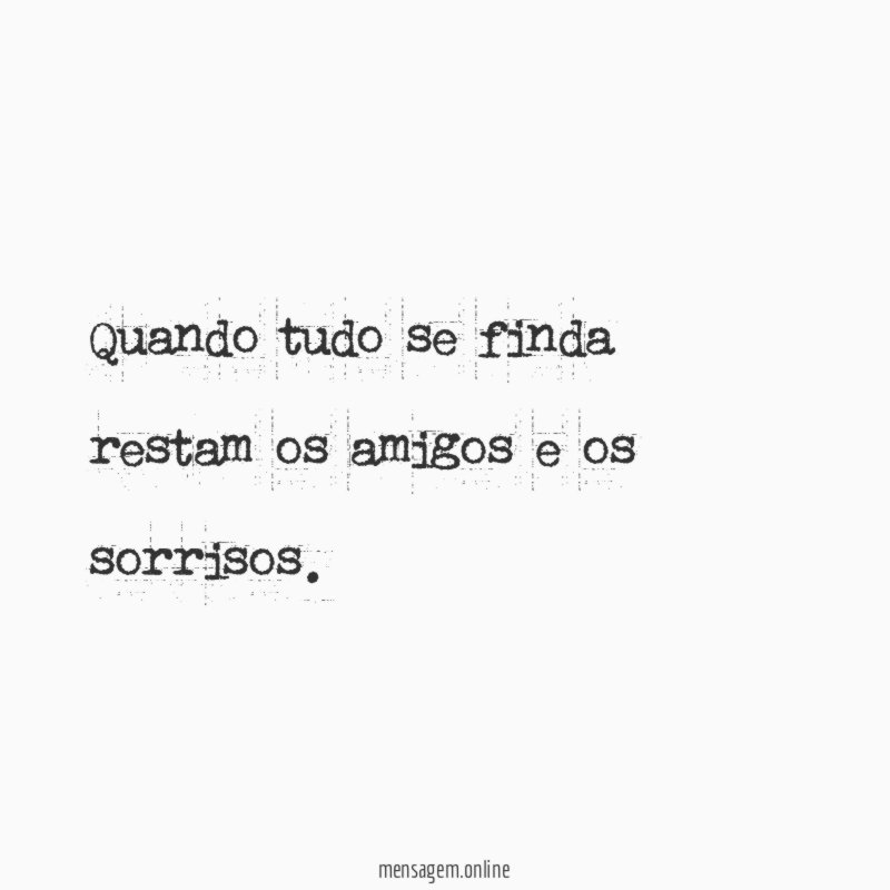 Quando tudo se finda restam os amigos e os sorrisos
